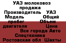 УАЗ молоковоз продажа › Производитель ­ УАЗ › Модель ­ 3 303 › Общий пробег ­ 200 › Объем двигателя ­ 2 693 › Цена ­ 837 000 - Все города Авто » Спецтехника   . Ростовская обл.,Шахты г.